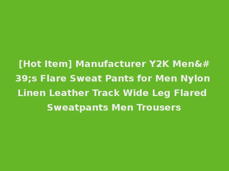 [Hot Item] Manufacturer Y2K Men's Flare Sweat Pants for Men Nylon Linen Leather Track Wide Leg Flared Sweatpants Men Trousers