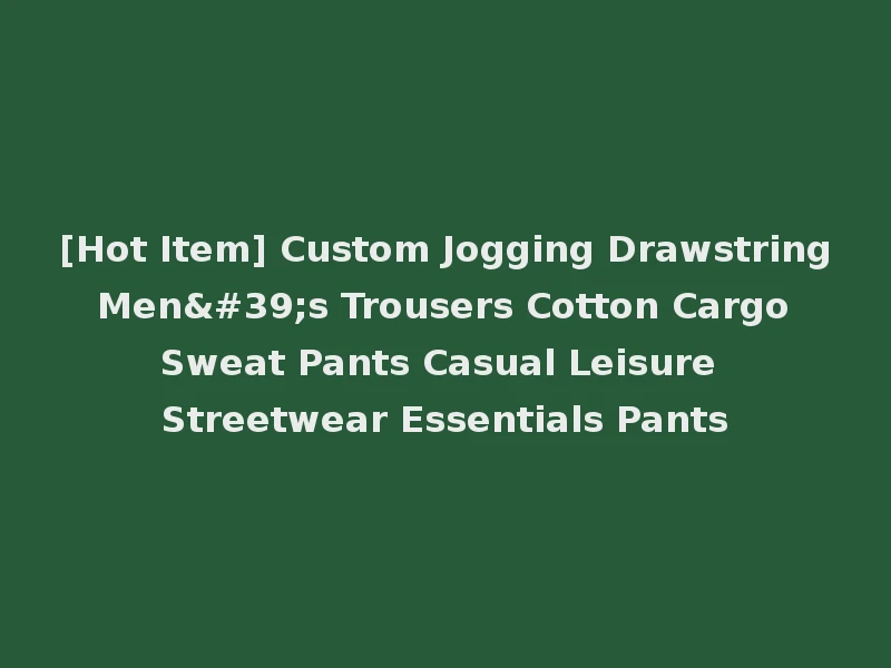 [Hot Item] Custom Jogging Drawstring Men's Trousers Cotton Cargo Sweat Pants Casual Leisure Streetwear Essentials Pants