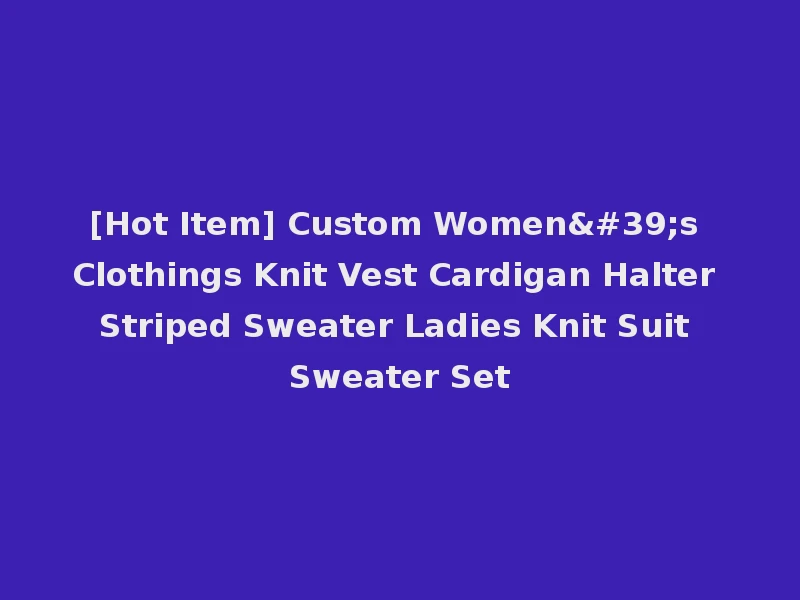 [Hot Item] Custom Women's Clothings Knit Vest Cardigan Halter Striped Sweater Ladies Knit Suit Sweater Set