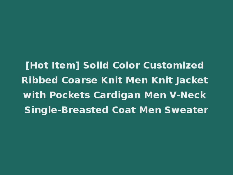 [Hot Item] Solid Color Customized Ribbed Coarse Knit Men Knit Jacket with Pockets Cardigan Men V-Neck Single-Breasted Coat Men Sweater