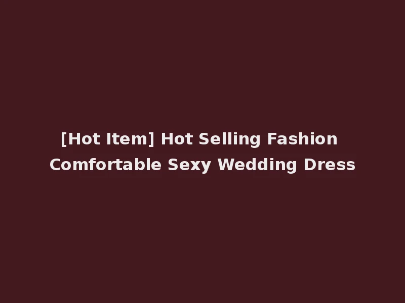 [Hot Item] Hot Selling Fashion Comfortable Sexy Wedding Dress