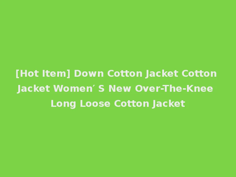 [Hot Item] Down Cotton Jacket Cotton Jacket Women′ S New Over-The-Knee Long Loose Cotton Jacket