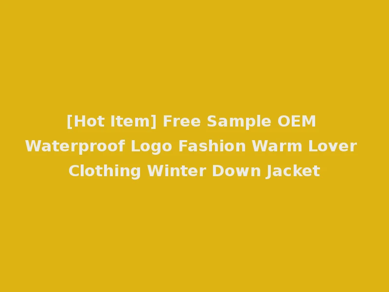[Hot Item] Free Sample OEM Waterproof Logo Fashion Warm Lover Clothing Winter Down Jacket