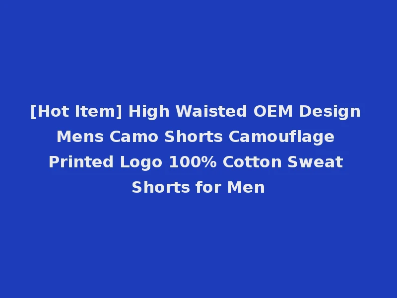 [Hot Item] High Waisted OEM Design Mens Camo Shorts Camouflage Printed Logo 100% Cotton Sweat Shorts for Men