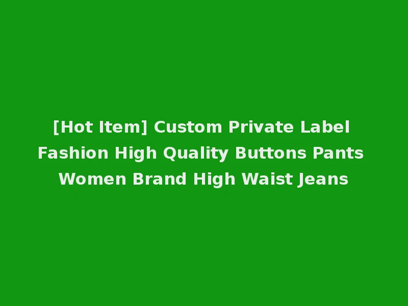 [Hot Item] Custom Private Label Fashion High Quality Buttons Pants Women Brand High Waist Jeans