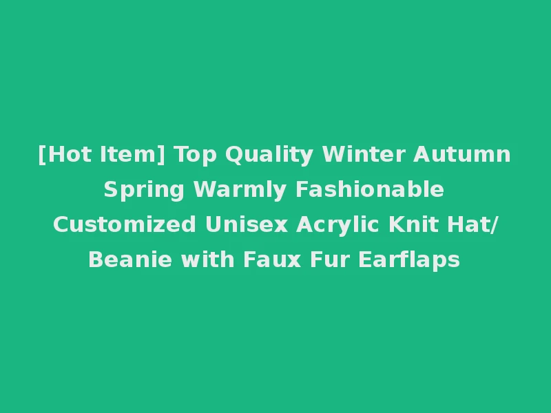 [Hot Item] Top Quality Winter Autumn Spring Warmly Fashionable Customized Unisex Acrylic Knit Hat/Beanie with Faux Fur Earflaps