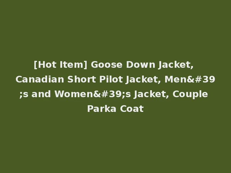 [Hot Item] Goose Down Jacket, Canadian Short Pilot Jacket, Men's and Women's Jacket, Couple Parka Coat