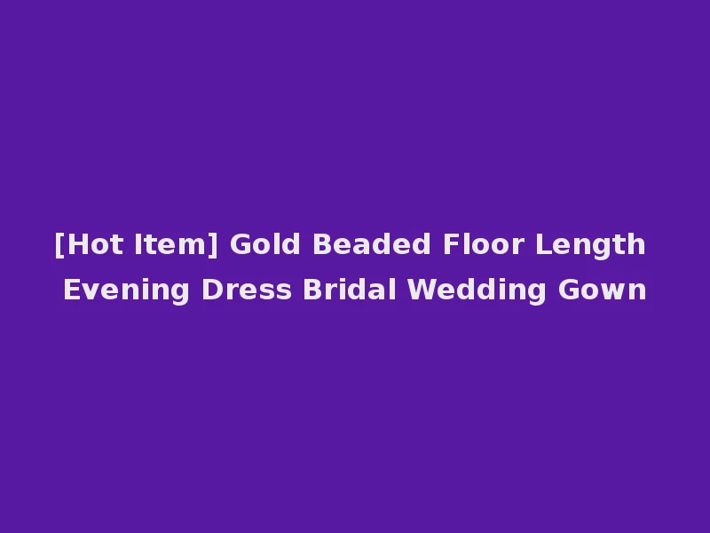[Hot Item] Gold Beaded Floor Length Evening Dress Bridal Wedding Gown