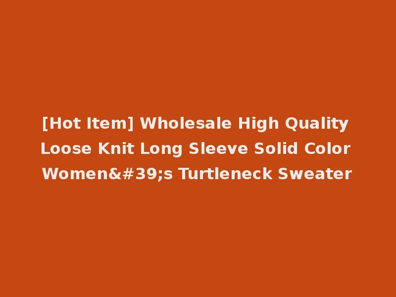 [Hot Item] Wholesale High Quality Loose Knit Long Sleeve Solid Color Women's Turtleneck Sweater