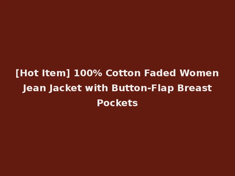 [Hot Item] 100% Cotton Faded Women Jean Jacket with Button-Flap Breast Pockets