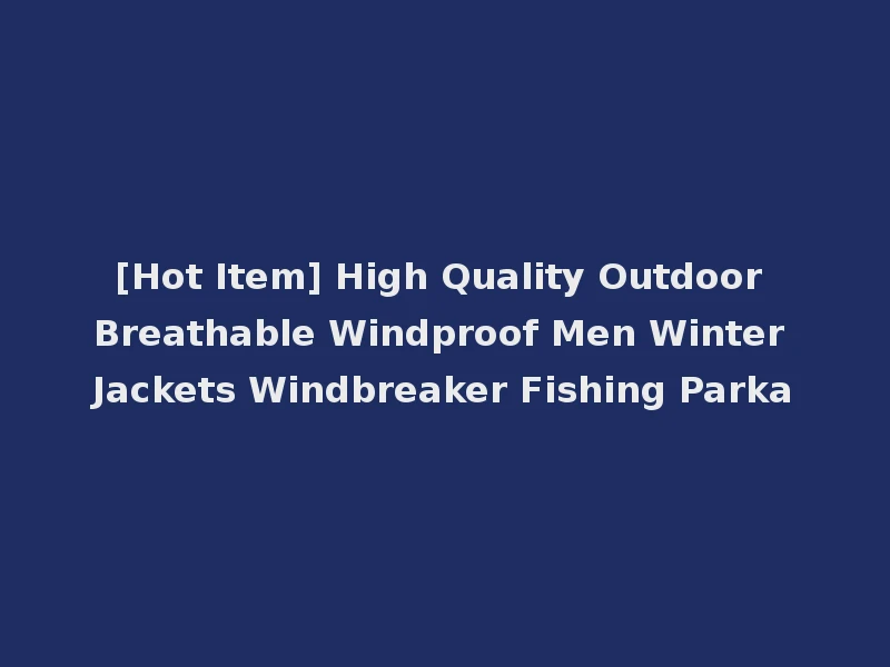 [Hot Item] High Quality Outdoor Breathable Windproof Men Winter Jackets Windbreaker Fishing Parka