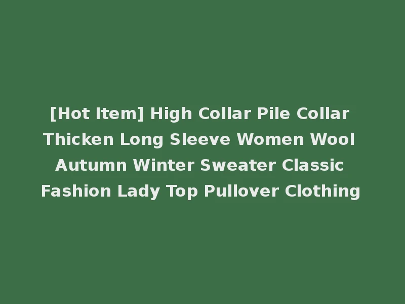 [Hot Item] High Collar Pile Collar Thicken Long Sleeve Women Wool Autumn Winter Sweater Classic Fashion Lady Top Pullover Clothing