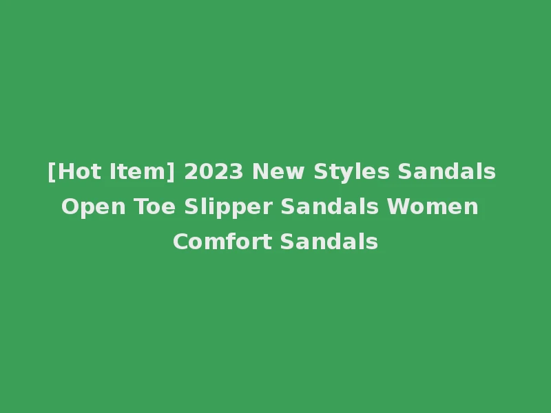 [Hot Item] 2023 New Styles Sandals Open Toe Slipper Sandals Women Comfort Sandals