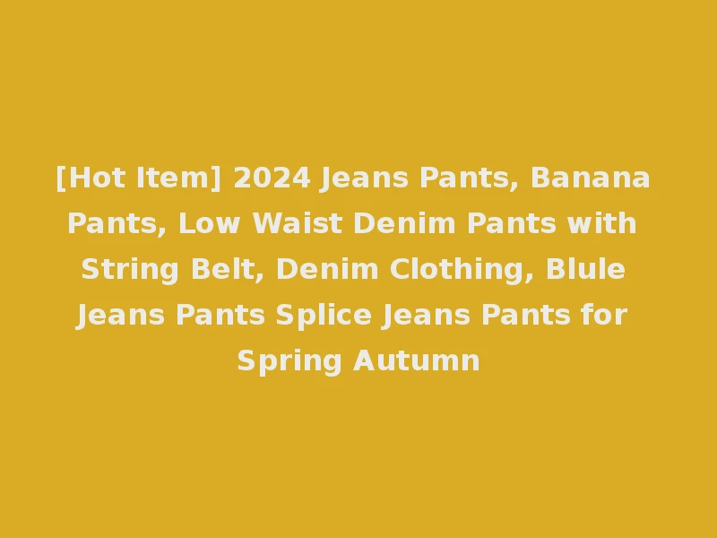 [Hot Item] 2024 Jeans Pants, Banana Pants, Low Waist Denim Pants with String Belt, Denim Clothing, Blule Jeans Pants Splice Jeans Pants for Spring Autumn