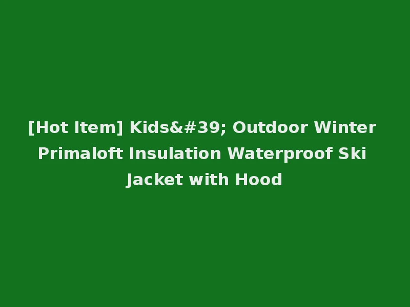 [Hot Item] Kids' Outdoor Winter Primaloft Insulation Waterproof Ski Jacket with Hood