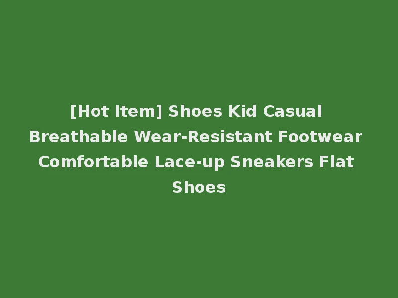 [Hot Item] Shoes Kid Casual Breathable Wear-Resistant Footwear Comfortable Lace-up Sneakers Flat Shoes