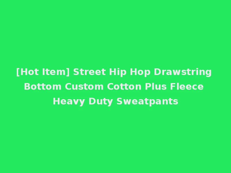 [Hot Item] Street Hip Hop Drawstring Bottom Custom Cotton Plus Fleece Heavy Duty Sweatpants