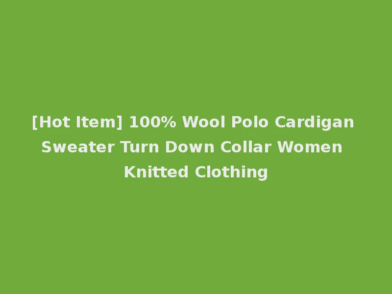 [Hot Item] 100% Wool Polo Cardigan Sweater Turn Down Collar Women Knitted Clothing