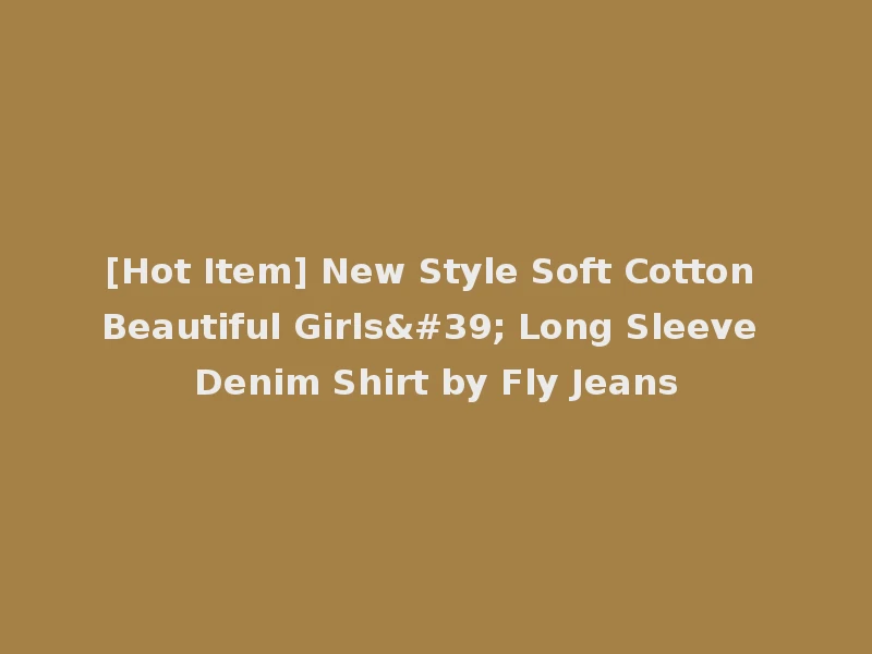 [Hot Item] New Style Soft Cotton Beautiful Girls' Long Sleeve Denim Shirt by Fly Jeans