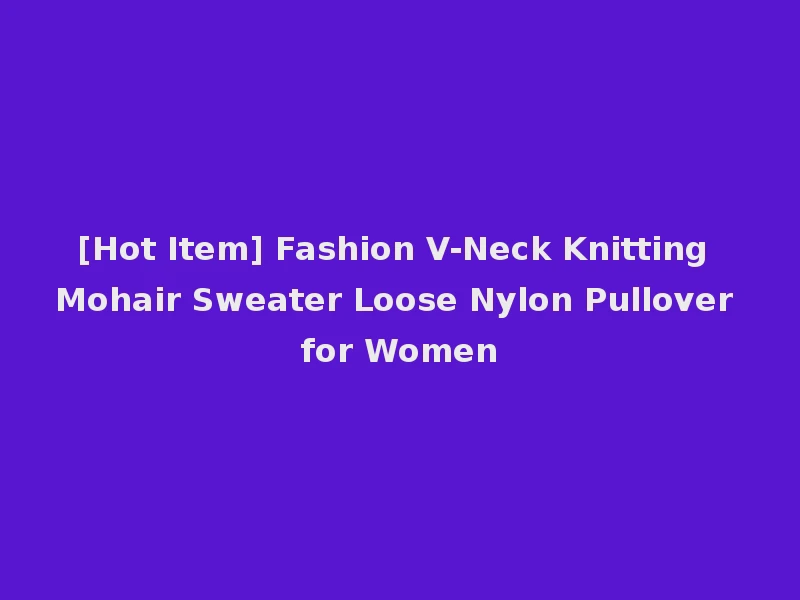 [Hot Item] Fashion V-Neck Knitting Mohair Sweater Loose Nylon Pullover for Women