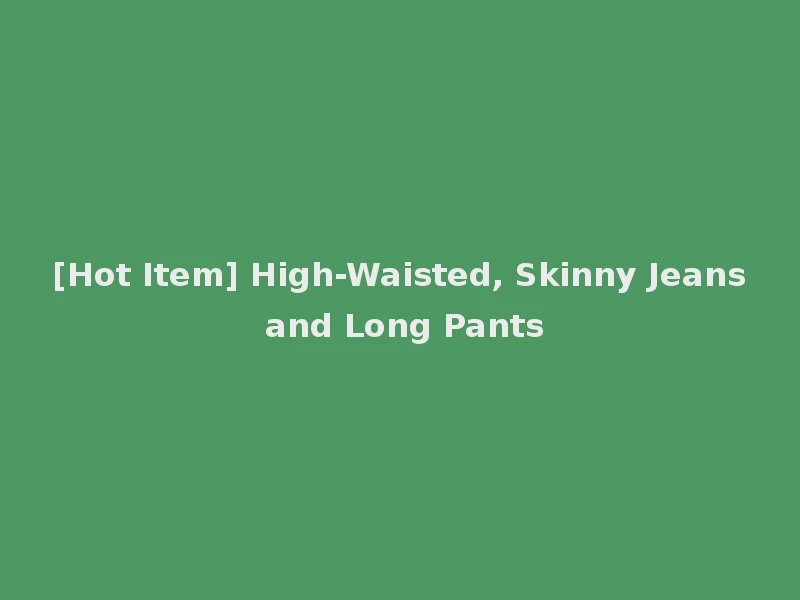[Hot Item] High-Waisted, Skinny Jeans and Long Pants