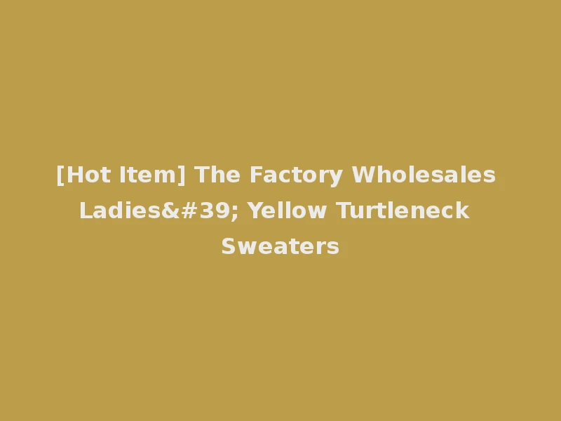 [Hot Item] The Factory Wholesales Ladies' Yellow Turtleneck Sweaters