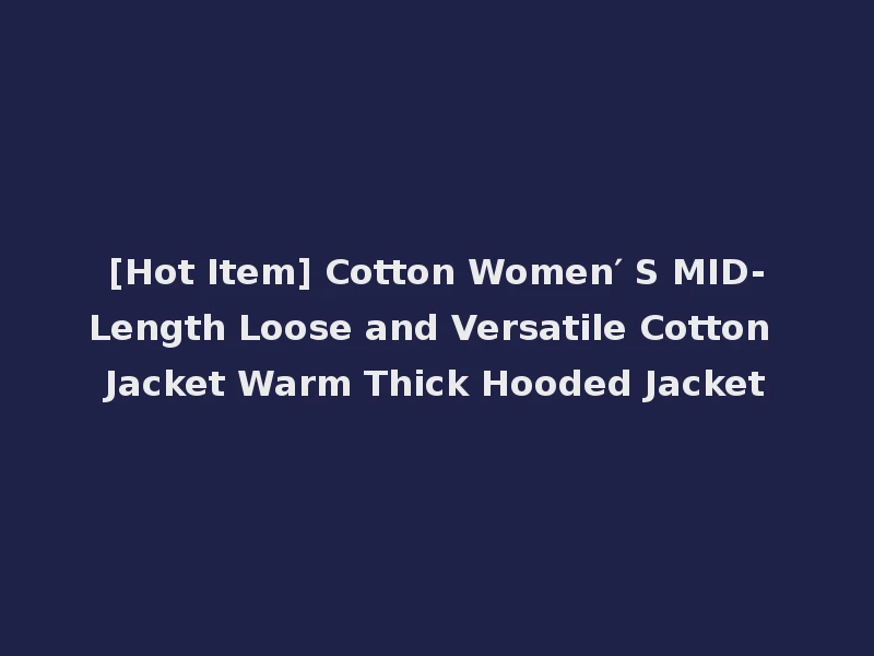 [Hot Item] Cotton Women′ S MID-Length Loose and Versatile Cotton Jacket Warm Thick Hooded Jacket