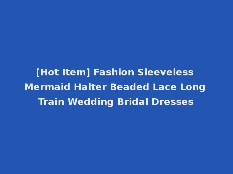[Hot Item] Fashion Sleeveless Mermaid Halter Beaded Lace Long Train Wedding Bridal Dresses