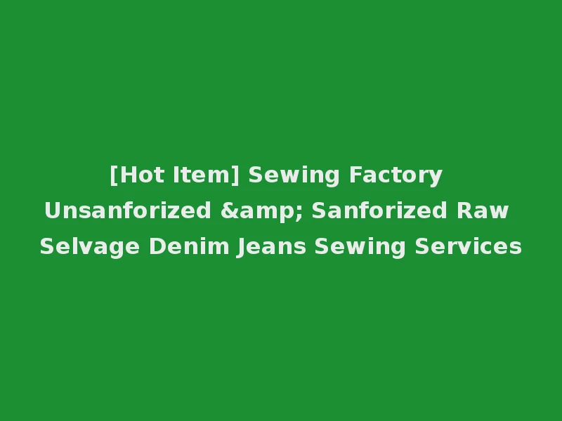 [Hot Item] Sewing Factory Unsanforized & Sanforized Raw Selvage Denim Jeans Sewing Services