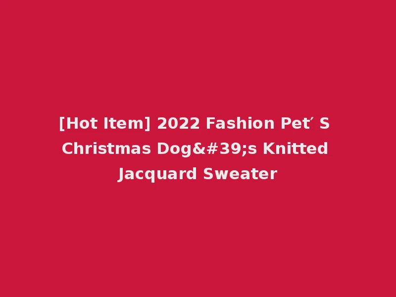 [Hot Item] 2022 Fashion Pet′ S Christmas Dog's Knitted Jacquard Sweater