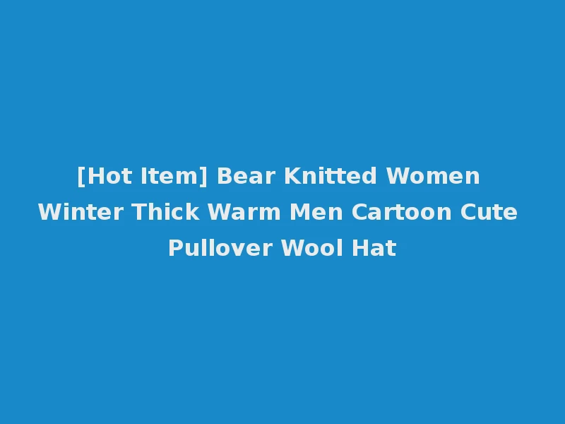 [Hot Item] Bear Knitted Women Winter Thick Warm Men Cartoon Cute Pullover Wool Hat