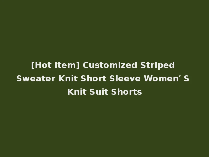[Hot Item] Customized Striped Sweater Knit Short Sleeve Women′ S Knit Suit Shorts