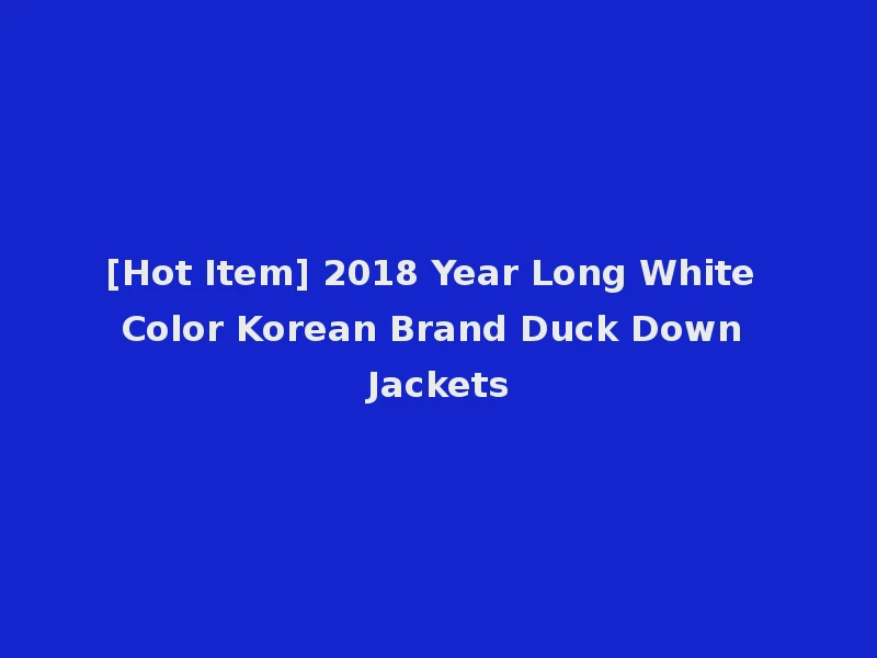 [Hot Item] 2018 Year Long White Color Korean Brand Duck Down Jackets