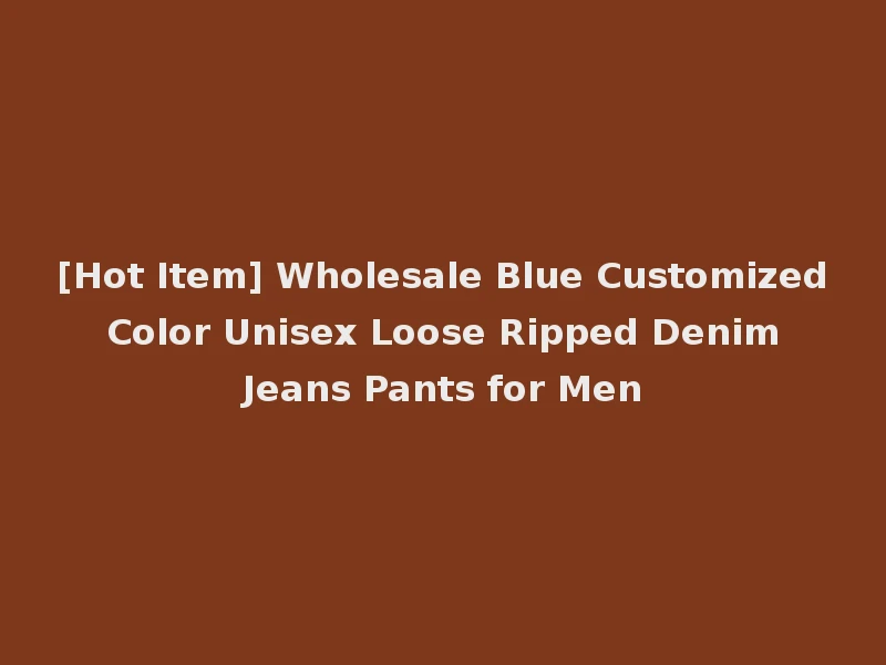 [Hot Item] Wholesale Blue Customized Color Unisex Loose Ripped Denim Jeans Pants for Men