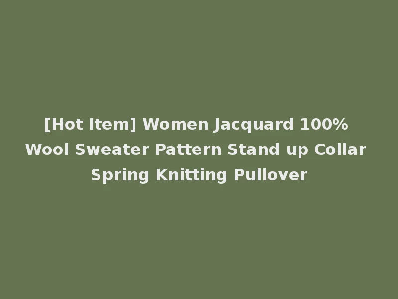 [Hot Item] Women Jacquard 100% Wool Sweater Pattern Stand up Collar Spring Knitting Pullover