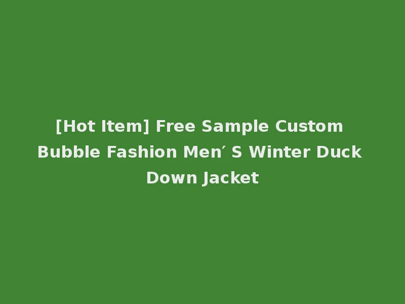 [Hot Item] Free Sample Custom Bubble Fashion Men′ S Winter Duck Down Jacket