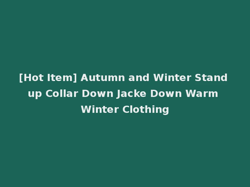 [Hot Item] Autumn and Winter Stand up Collar Down Jacke Down Warm Winter Clothing