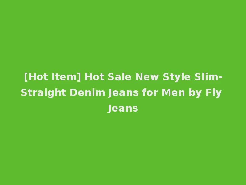 [Hot Item] Hot Sale New Style Slim-Straight Denim Jeans for Men by Fly Jeans