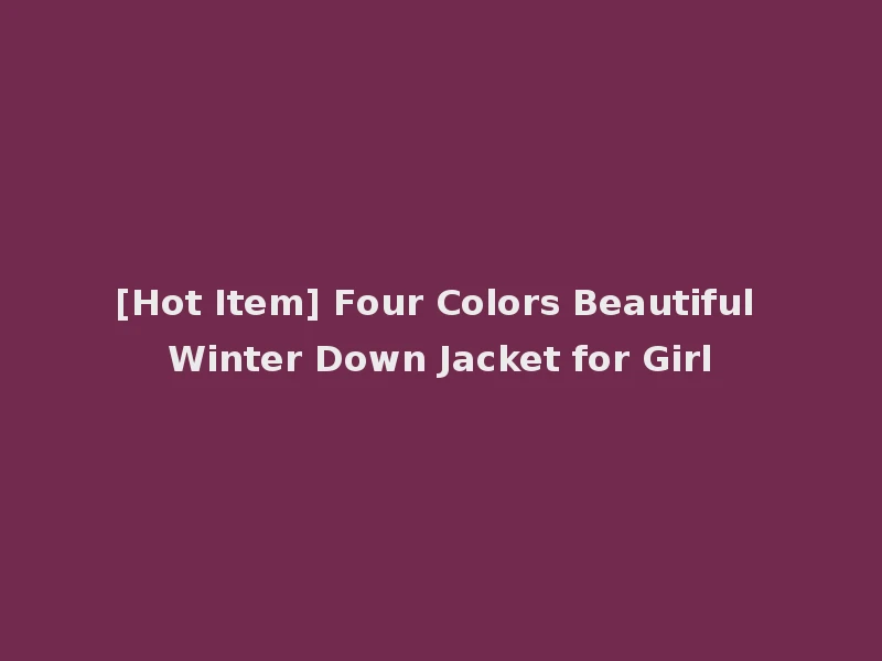 [Hot Item] Four Colors Beautiful Winter Down Jacket for Girl