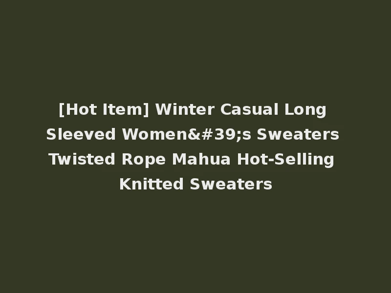 [Hot Item] Winter Casual Long Sleeved Women's Sweaters Twisted Rope Mahua Hot-Selling Knitted Sweaters