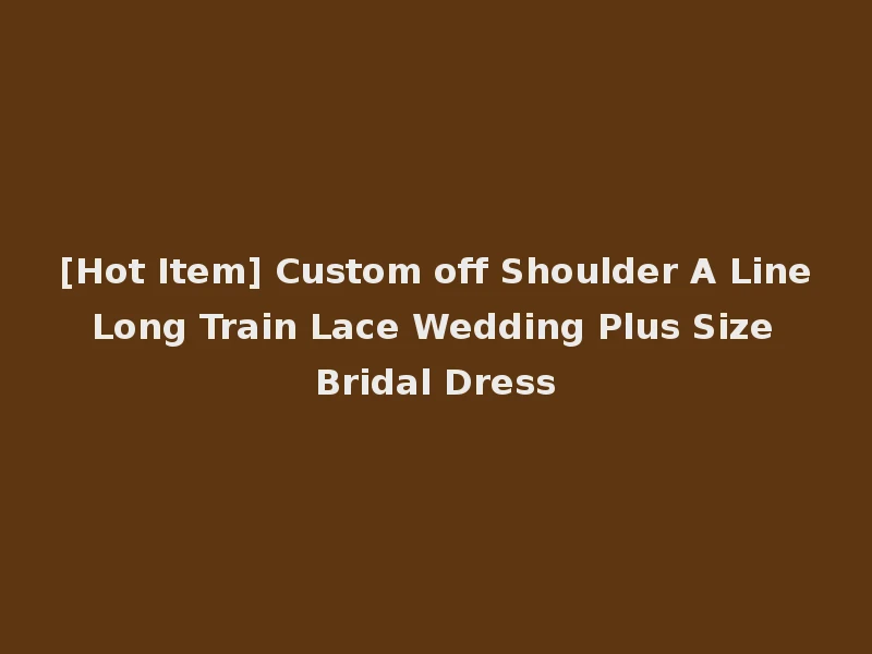 [Hot Item] Custom off Shoulder A Line Long Train Lace Wedding Plus Size Bridal Dress