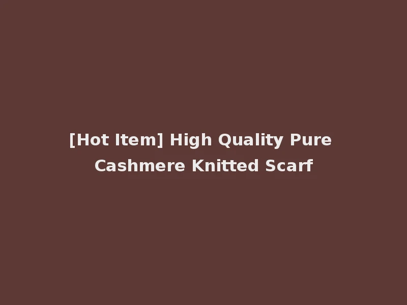 [Hot Item] High Quality Pure Cashmere Knitted Scarf
