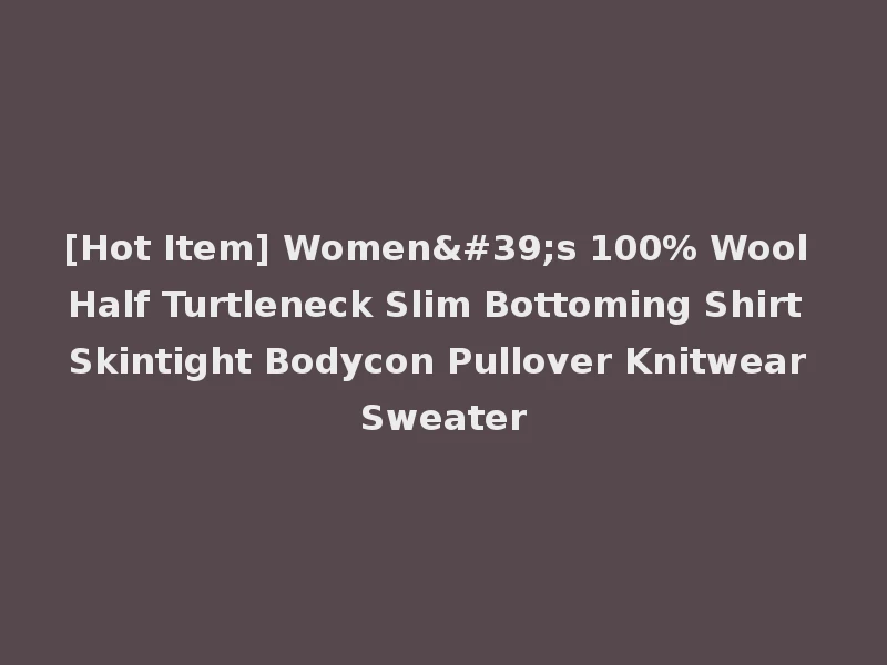 [Hot Item] Women's 100% Wool Half Turtleneck Slim Bottoming Shirt Skintight Bodycon Pullover Knitwear Sweater