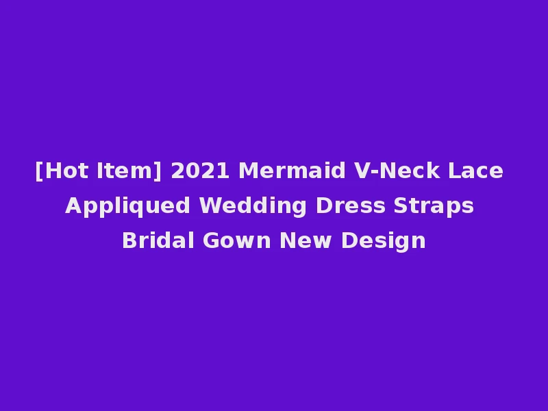 [Hot Item] 2021 Mermaid V-Neck Lace Appliqued Wedding Dress Straps Bridal Gown New Design