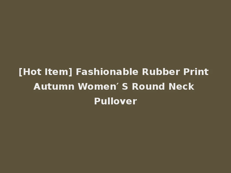 [Hot Item] Fashionable Rubber Print Autumn Women′ S Round Neck Pullover