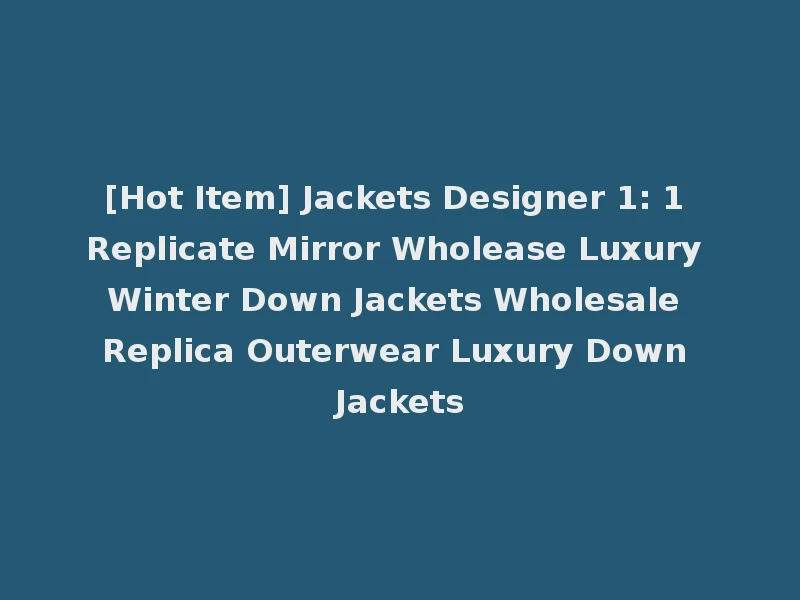 [Hot Item] Jackets Designer 1: 1 Replicate Mirror Wholease Luxury Winter Down Jackets Wholesale Replica Outerwear Luxury Down Jackets