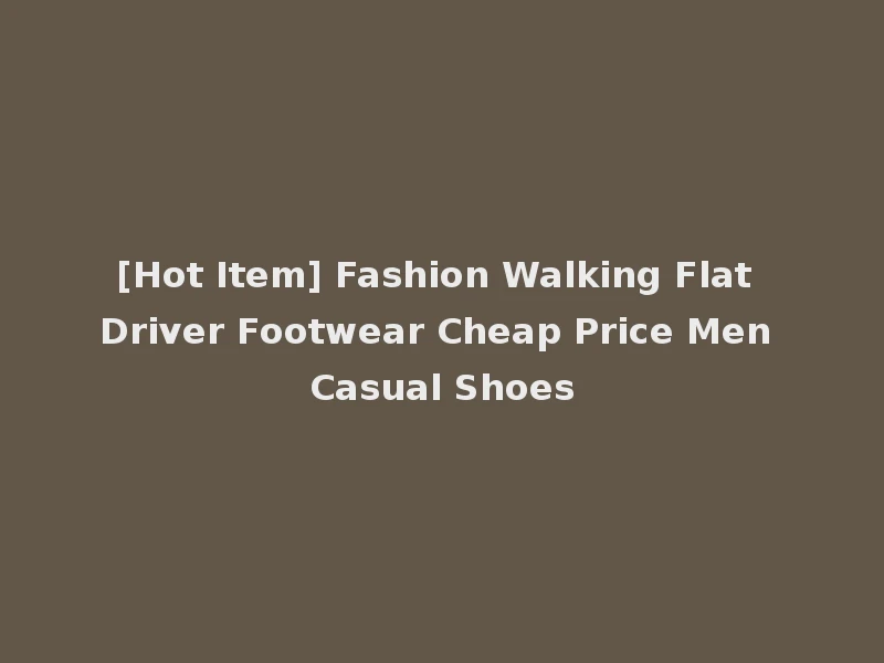 [Hot Item] Fashion Walking Flat Driver Footwear Cheap Price Men Casual Shoes