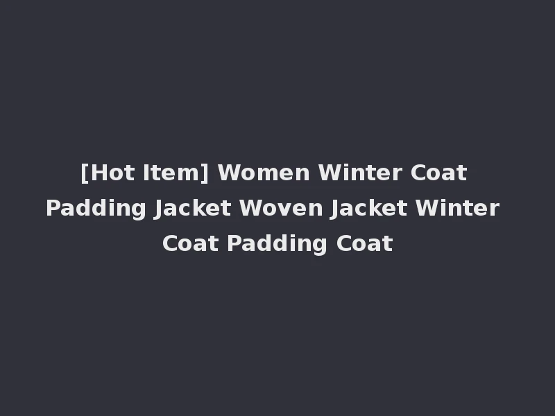[Hot Item] Women Winter Coat Padding Jacket Woven Jacket Winter Coat Padding Coat