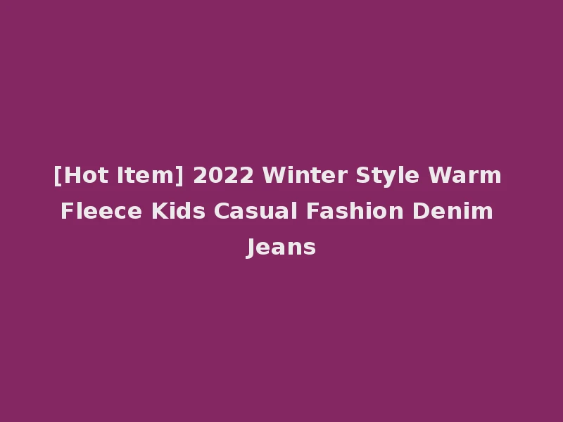 [Hot Item] 2022 Winter Style Warm Fleece Kids Casual Fashion Denim Jeans