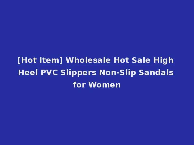 [Hot Item] Wholesale Hot Sale High Heel PVC Slippers Non-Slip Sandals for Women